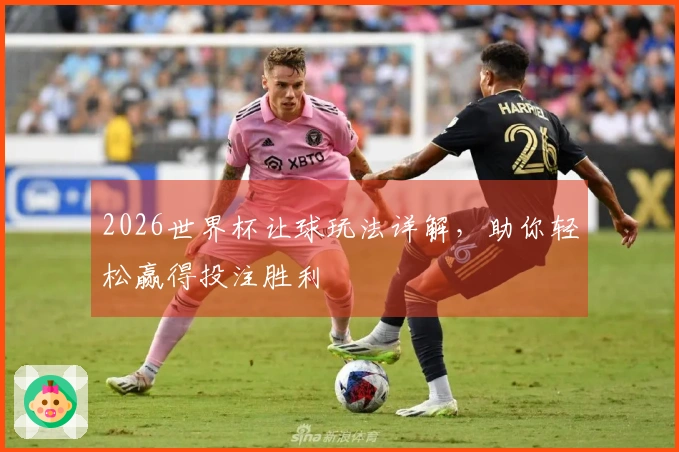 2026世界杯让球玩法详解，助你轻松赢得投注胜利