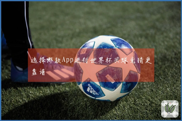 选择哪款App进行世界杯买球竞猜更靠谱