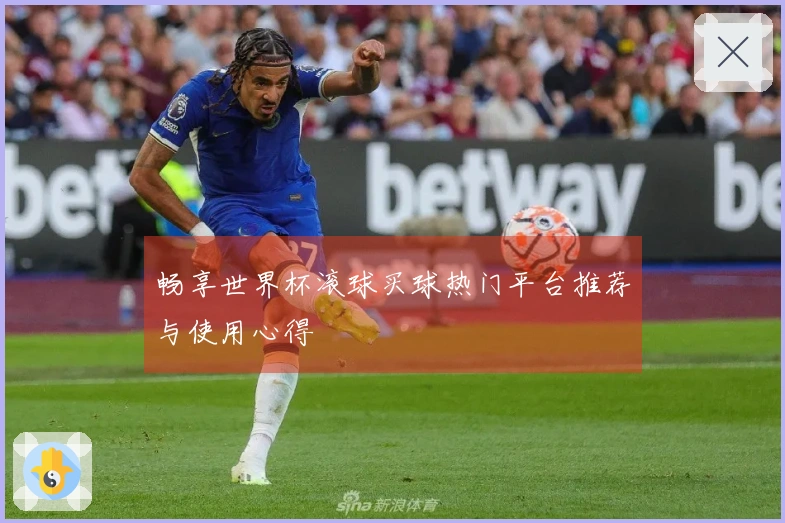 畅享世界杯滚球买球热门平台推荐与使用心得