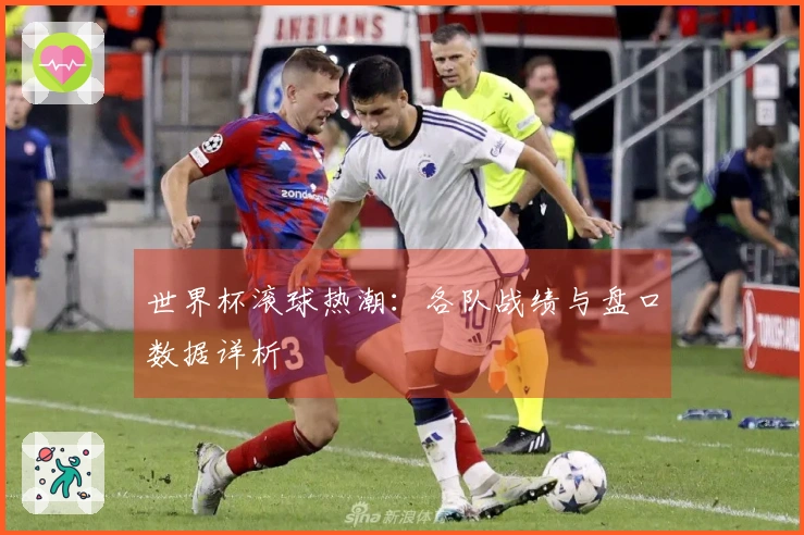 世界杯滚球热潮：各队战绩与盘口数据详析