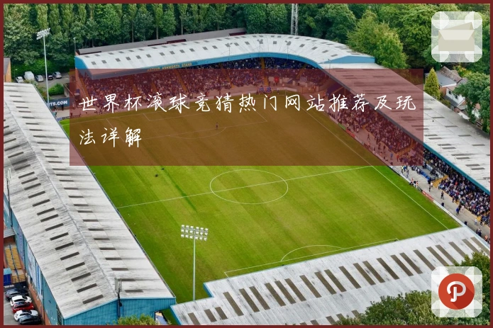 世界杯滚球竞猜热门网站推荐及玩法详解