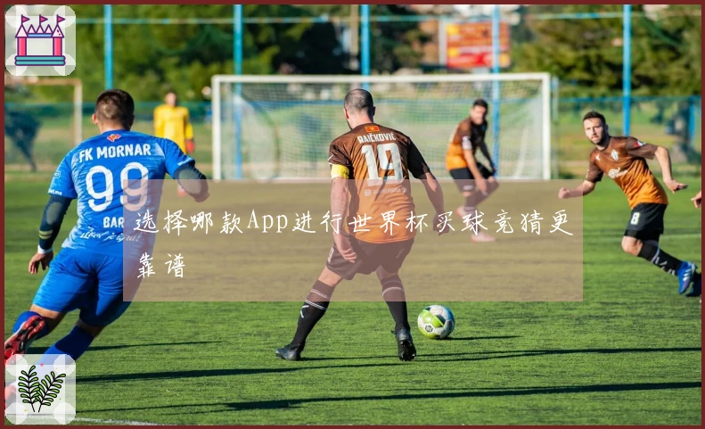 选择哪款App进行世界杯买球竞猜更靠谱