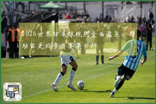 2026世界杯滚球规则全面盘点，帮助你更好参与赛事分析