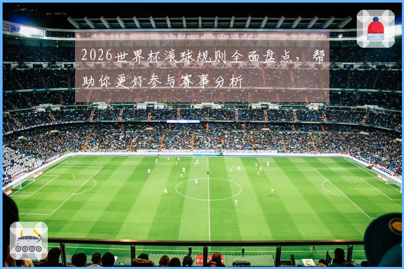 2026世界杯滚球规则全面盘点，帮助你更好参与赛事分析