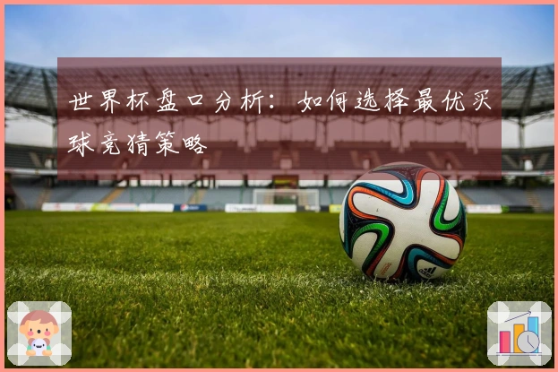 世界杯盘口分析：如何选择最优买球竞猜策略